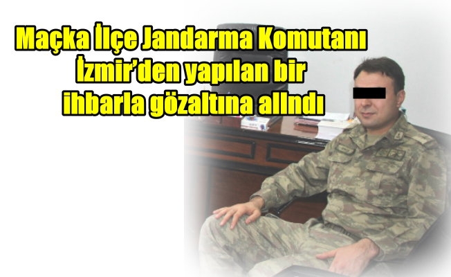 Maçka İlçe Jandarma Komutanı İzmir’den yapılan bir ihbarla gözaltına alındı Maçka İlçe Jandarma Komutanı İzmir’den yapılan bir ihbarla gözaltına alındı