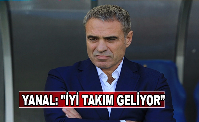 Yanal: "İyi takım geliyor" Yanal: "İyi takım geliyor"