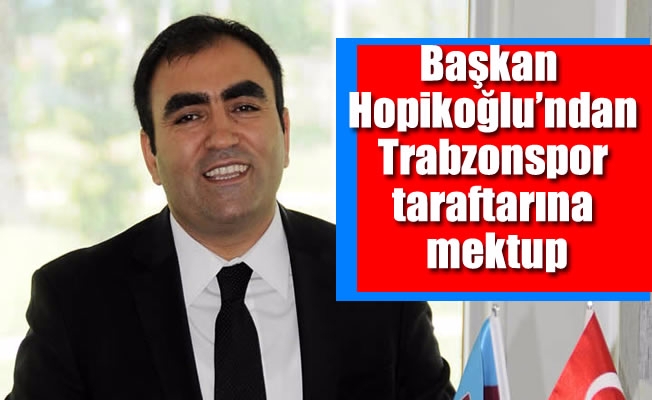 Başkan Hopikoğlu'ndan Trabzonspor taraftarına mektup Başkan Hopikoğlu'ndan Trabzonspor taraftarına mektup