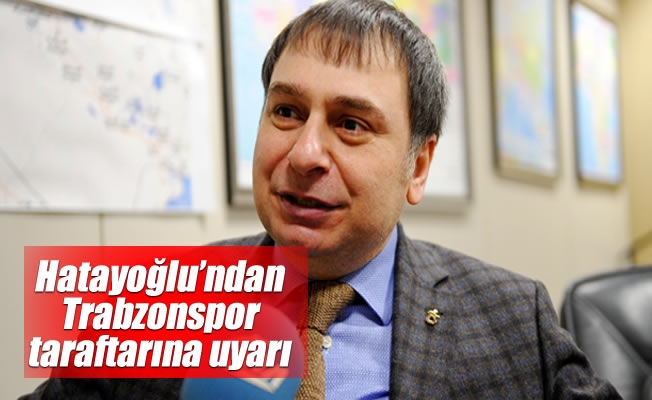 Alaattin Hatayoğlu'ndan Trabzonspor taraftarına uyarı Alaattin Hatayoğlu'ndan Trabzonspor taraftarına uyarı