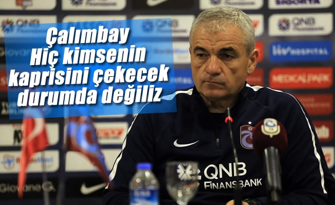 Çalımbay: "Hiç kimsenin kaprisini çekecek durumda değiliz" Çalımbay: "Hiç kimsenin kaprisini çekecek durumda değiliz"