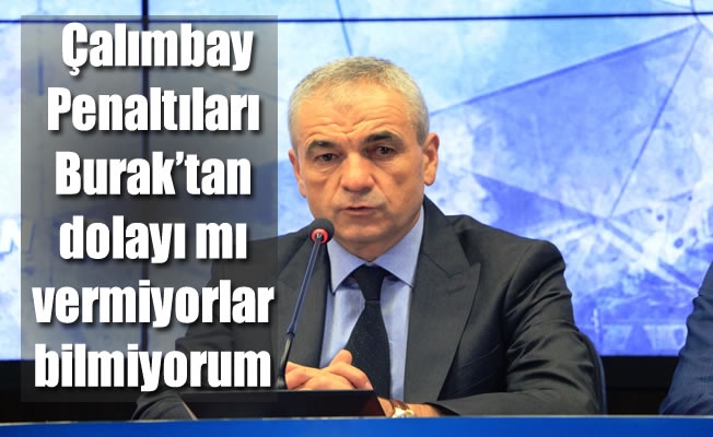 Çalımbay: “Penaltıları Burak’tan dolayı mı vermiyorlar bilmiyorum” Çalımbay: “Penaltıları Burak’tan dolayı mı vermiyorlar bilmiyorum”