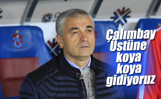 Çalımbay: "Üstüne koya koya gidiyoruz" Çalımbay: "Üstüne koya koya gidiyoruz"