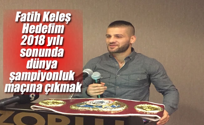 Fatih Keleş: "Hedefim 2018 yılı sonunda dünya şampiyonluk maçına çıkmak" Fatih Keleş: "Hedefim 2018 yılı sonunda dünya şampiyonluk maçına çıkmak"