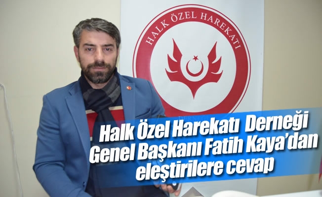 Halk Özel Harekatı Derneği Genel Başkanı Fatih Kaya'dan eleştirilere cevap Halk Özel Harekatı Derneği Genel Başkanı Fatih Kaya'dan eleştirilere cevap