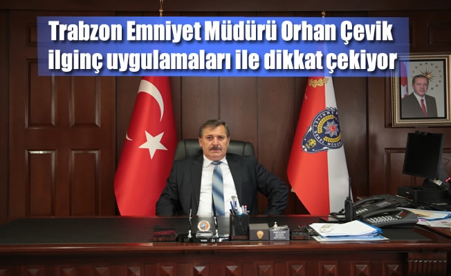 Trabzon Emniyet Müdürü Orhan Çevik ilginç uygulamaları ile dikkat çekiyor Trabzon Emniyet Müdürü Orhan Çevik ilginç uygulamaları ile dikkat çekiyor