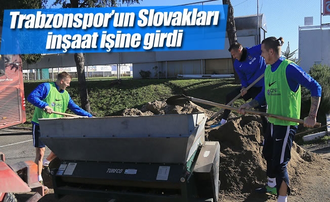 Trabzonspor'un Slovakları inşaat işine girdi Trabzonspor'un Slovakları inşaat işine girdi
