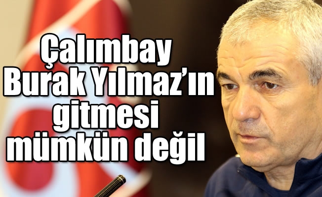 Çalımbay: “Burak Yılmaz’ın gitmesi mümkün değil” Çalımbay: “Burak Yılmaz’ın gitmesi mümkün değil”