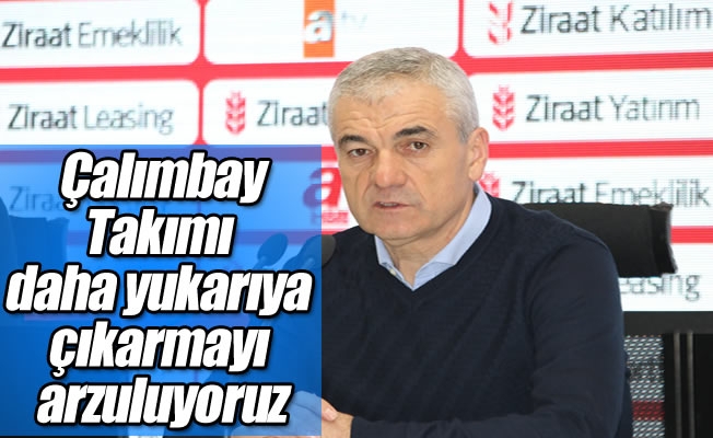 Çalımbay: "Takımı daha yukarıya çıkarmayı arzuluyoruz" Çalımbay: "Takımı daha yukarıya çıkarmayı arzuluyoruz"