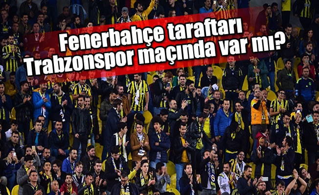 Fenerbahçe taraftarı Trabzonspor maçında var mı?