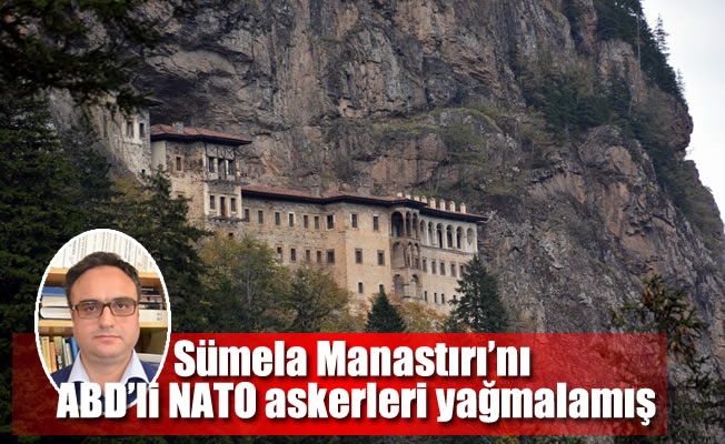Sümela Manastırı’nı ABD'li NATO askerleri yağmalamış Sümela Manastırı’nı ABD'li NATO askerleri yağmalamış