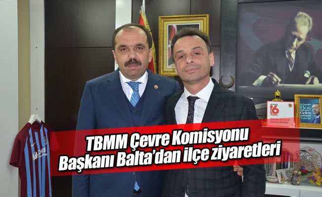 TBMM Çevre Komisyonu Başkanı Balta'dan ilçe ziyaretleri TBMM Çevre Komisyonu Başkanı Balta'dan ilçe ziyaretleri