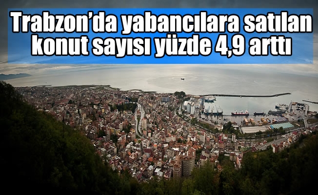 Trabzon’da yabancılara satılan konut sayısı yüzde 4,9 arttı