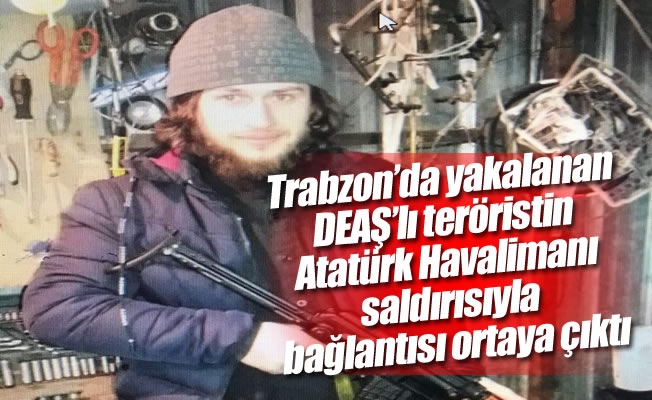Trabzon’da yakalanan DEAŞ’lı teröristin Atatürk Havalimanı saldırısıyla bağlantısı ortaya çıktı Trabzon’da yakalanan DEAŞ’lı teröristin Atatürk Havalimanı saldırısıyla bağlantısı ortaya çıktı