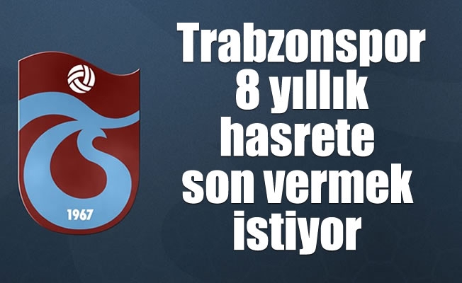 Trabzonspor, 8 yıllık hasrete son vermek istiyor