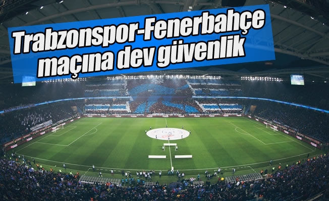 Trabzonspor-Fenerbahçe maçına dev güvenlik
