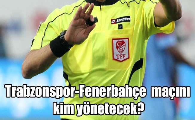 Trabzonspor-Fenerbahçe  maçını kim yönetecek?
