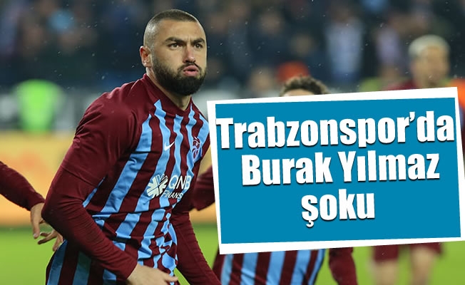 Trabzonspor’da Burak Yılmaz şoku