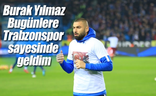 Burak Yılmaz: "Bugünlere Trabzonspor sayesinde geldim"