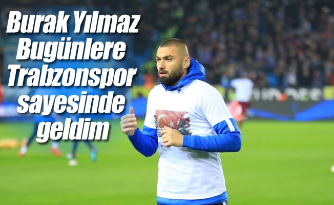 Burak Yılmaz: "Bugünlere Trabzonspor sayesinde geldim" Burak Yılmaz: "Bugünlere Trabzonspor sayesinde geldim"