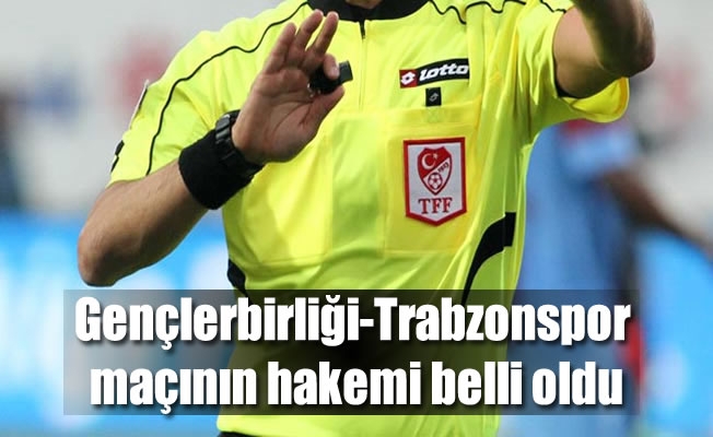 Gençlerbirliği-Trabzonspor maçının hakemi belli oldu