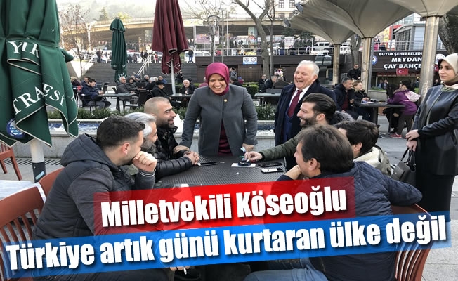Milletvekili Köseoğlu,Türkiye artık günü kurtaran ülke değil