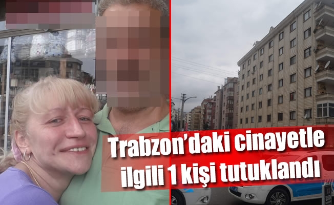 Trabzon'daki cinayetle ilgili 1 kişi tutuklandı
