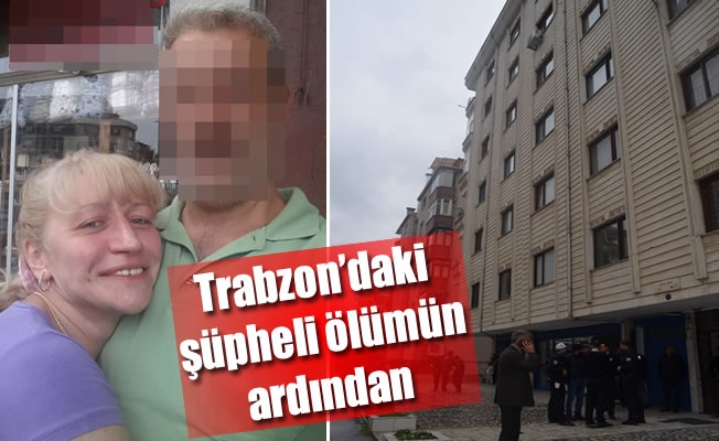 Trabzon'daki şüpheli ölümün ardından