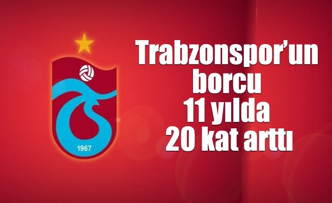 Trabzonspor’un borcu 11 yılda 20 kat arttı