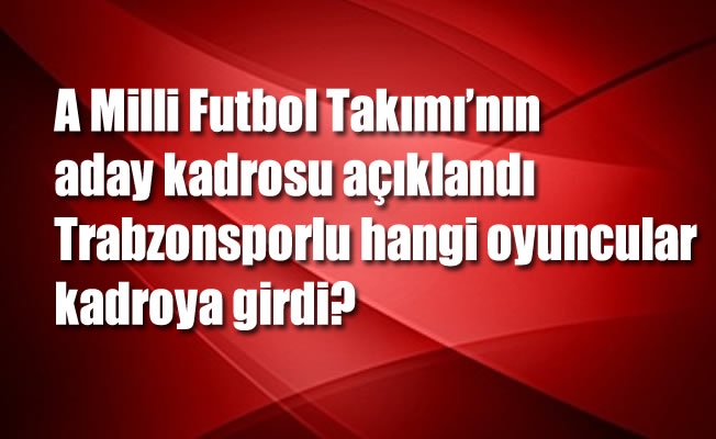 A Milli Futbol Takımı'nın aday kadrosu açıklandı .Trabzonsporlu hangi oyuncular kadroya girdi