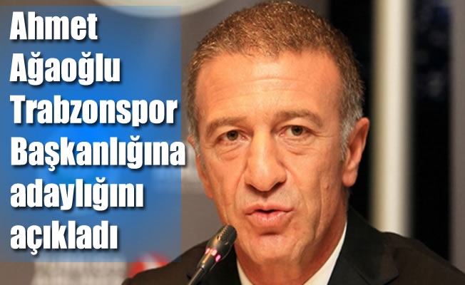Ahmet Ağaoğlu, Trabzonspor Başkanlığına adaylığını açıkladı