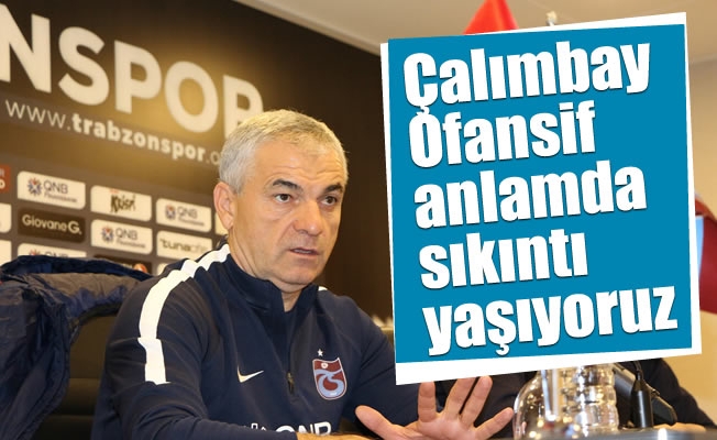 Çalımbay: "Ofansif anlamda sıkıntı yaşıyoruz" Çalımbay: "Ofansif anlamda sıkıntı yaşıyoruz"