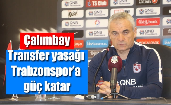 Çalımbay: “Transfer yasağı Trabzonspor'a güç katar”