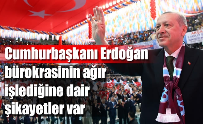 Cumhurbaşkanı  Erdoğan:  “Son zamanlarda bürokrasinin ağır işlediğine dair şikayetler gelmeye başladı”