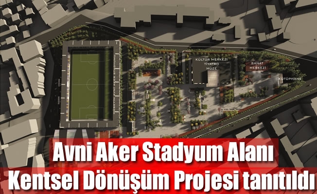 Hüseyin Avni Aker Stadyum Alanı Kentsel Dönüşüm Projesi tanıtıldı