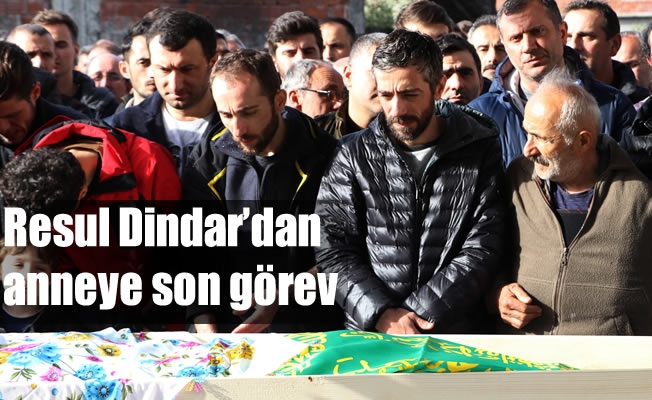 Resul Dindar’dan anneye son görev Resul Dindar’dan anneye son görev
