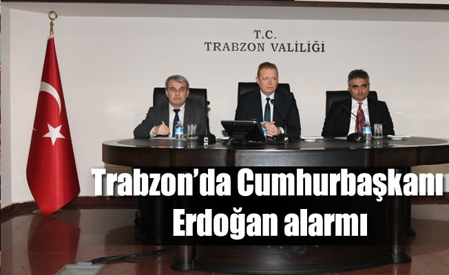 Trabzon'da Cumhurbaşkanı Erdoğan alarmı