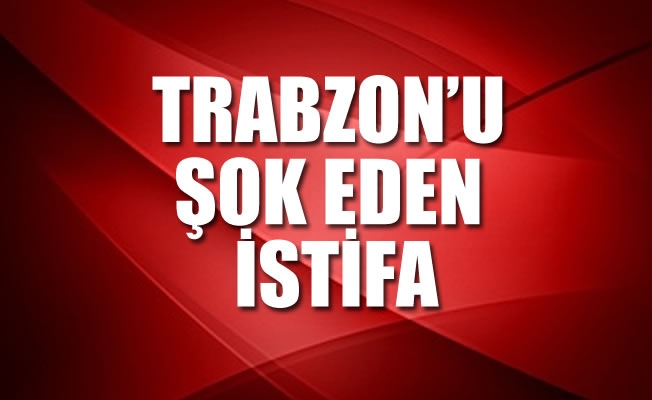 Trabzon'u şok eden istifa