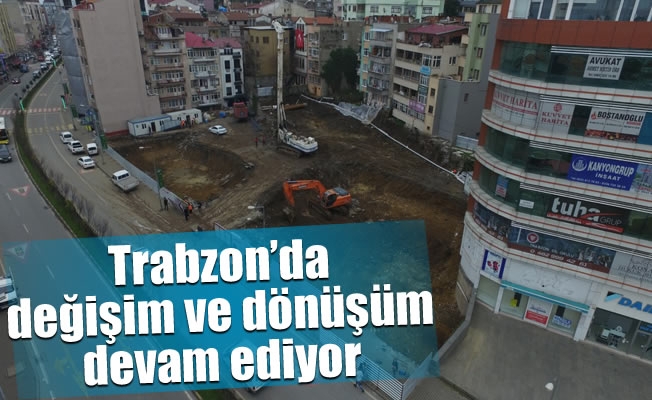 Trabzon’da değişim ve dönüşüm devam ediyor