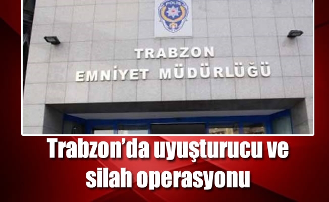 Trabzon’da uyuşturucu ve silah operasyonu