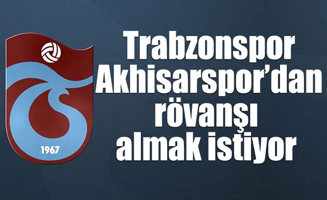 Trabzonspor, Akhisarspor'dan rövanşı almak istiyor