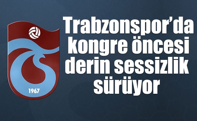 Trabzonspor'da kongre öncesi derin sessizlik sürüyor