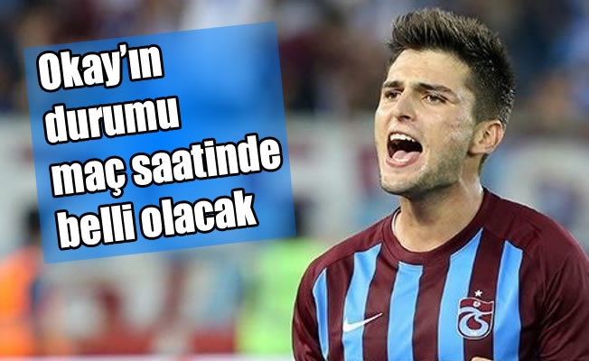 Trabzonspor'da Okay'ın durumu maç saatinde belli olacak