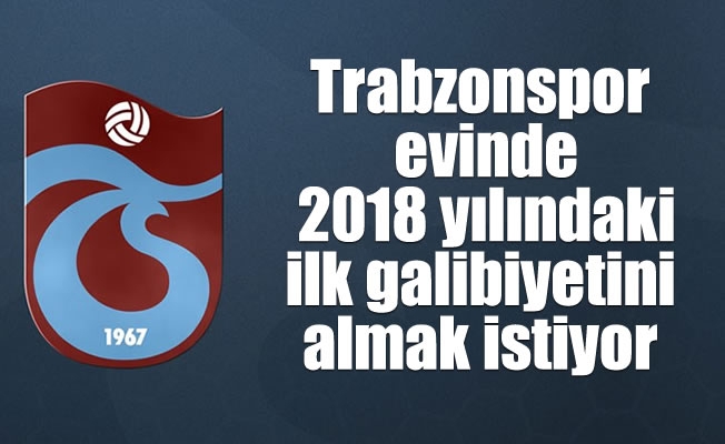 Trabzonspor evinde 2018 yılındaki ilk galibiyetini almak istiyor