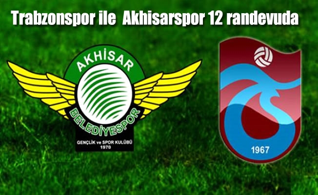 Trabzonspor ile Teleset Mobilya Akhisarspor 12 randevuda