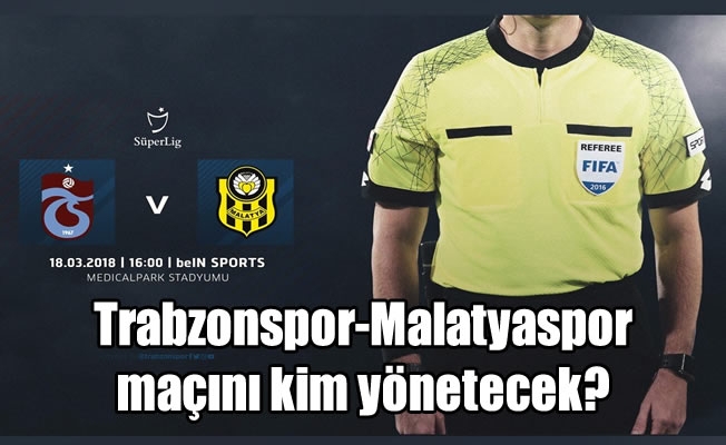 Trabzonspor-Malatyaspor maçını kim yönetecek?