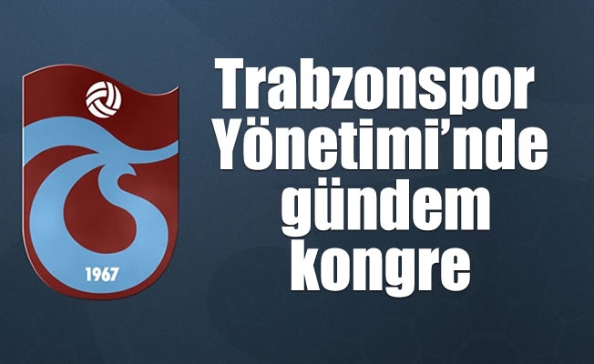 Trabzonspor Yönetimi'nde gündem kongre