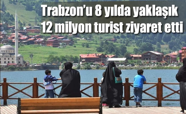 Trabzon’u 8 yılda yaklaşık 12 milyon turist ziyaret etti