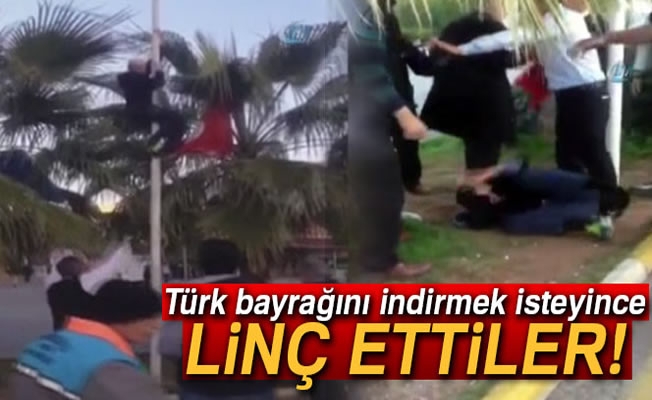 Türk bayrağını indirmek isteyince linç edilmek istendi Türk bayrağını indirmek isteyince linç edilmek istendi