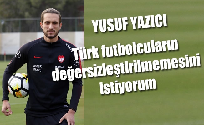 Yazıcı: “Türk futbolcuların değersizleştirilmemesini istiyorum Yazıcı: “Türk futbolcuların değersizleştirilmemesini istiyorum
